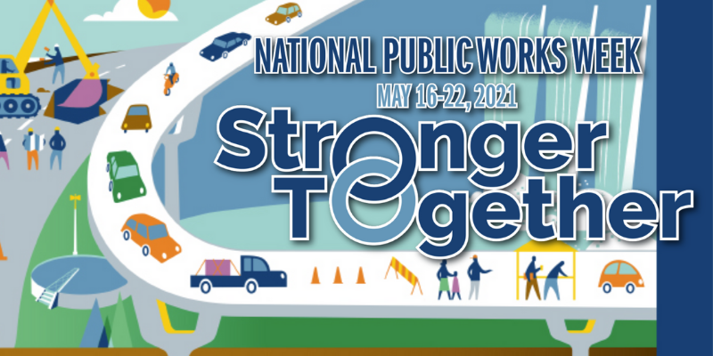 National Public Works Week. May 16-21, 2021. Stronger Together. Illustration showing examples of infrastructure: cars on overpass, traffic blocked off with construction cones, excavator digging up street.