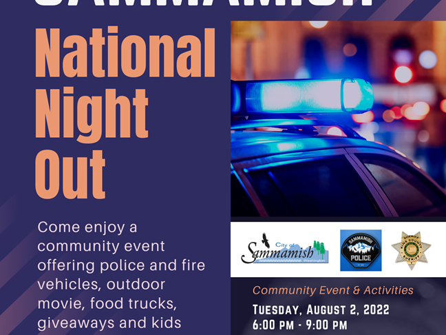 National Night Out Flyer with police vehicle with blue flashing lights, logos for the City of Samammish, Sammamish Police, and King County Sheriff. Come and enjoy a community event offering police and fire vehicles, outdoor movie, food trucks, giveaways and kids zone with activities and bouncy houses. Samammish Commons Plaza, 801 228th Ave SE, Sammamish WA. Community Event & Activities, Tuesday, August 2, 2022, 6:00 PM - 9:00 PM. Outdoor Movie on the Plaza, Tuesday, August 2, 2022, 9:00 PM - 10:30 PM.