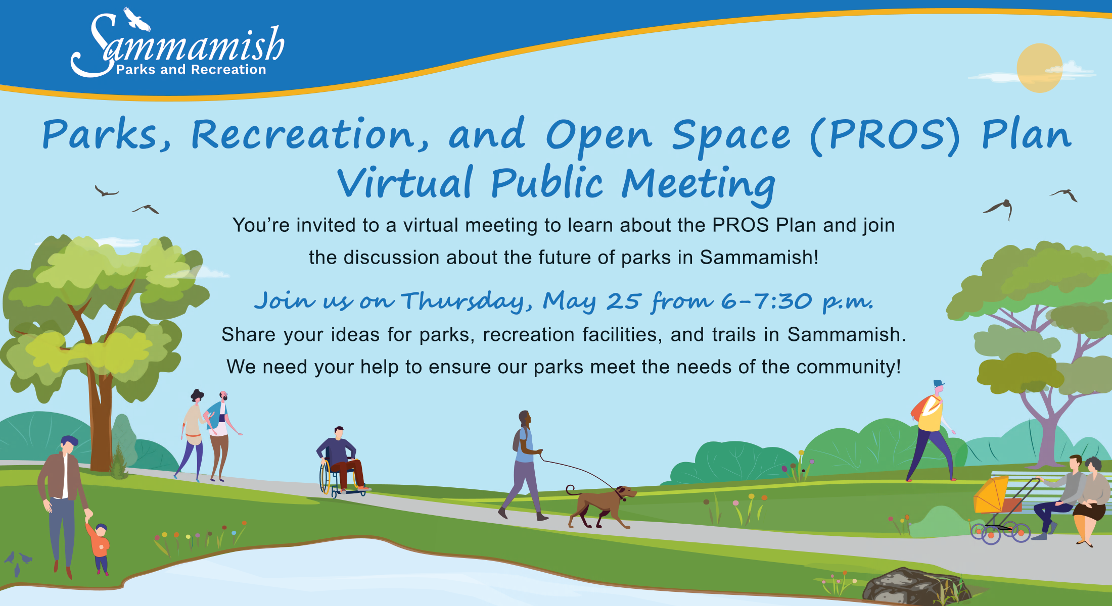 Image says: Parks, Recreation, and Open Space (PROS) Plan Virtual Public Meeting, You’re invited to a virtual meeting to learn about the PROS Plan and join the discussion about the future of parks in Sammamish! Join us on Thursday, May 25 from 6 – 7:30 p.m. Share your ideas for parks, recreation facilities, and trails in Sammamish. We need your help to ensure our parks meet the needs of the community! The illustration is of several people enjoying a vegetation-filled park with a paved path. 